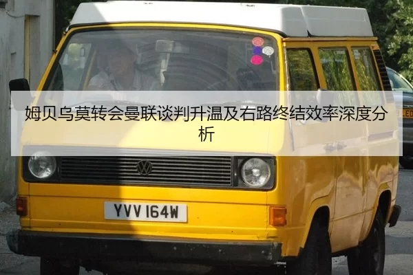 姆贝乌莫转会曼联谈判升温及右路终结效率深度分析