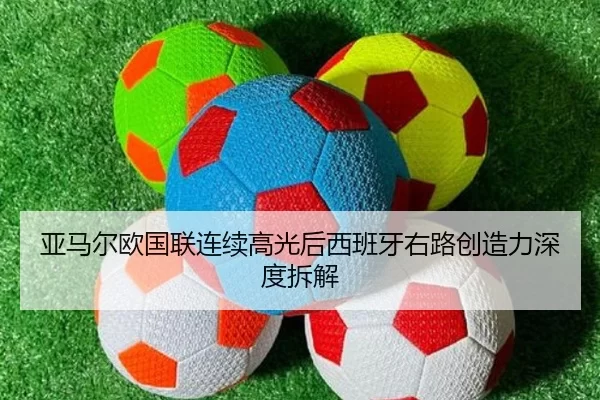 亚马尔欧国联连续高光后西班牙右路创造力深度拆解