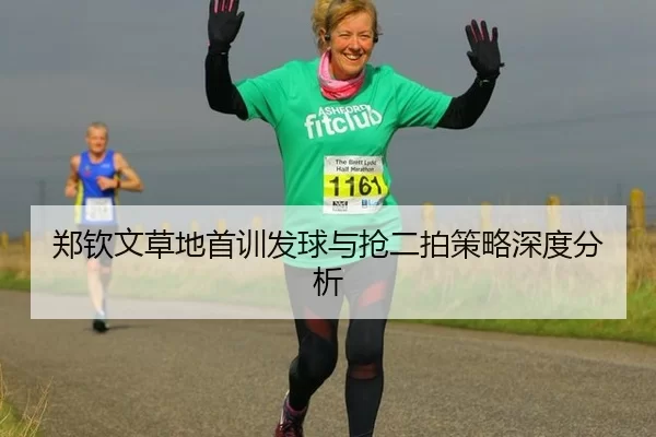 郑钦文草地首训发球与抢二拍策略深度分析